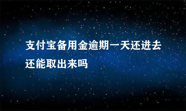 支付宝备用金逾期一天还进去还能取出来吗