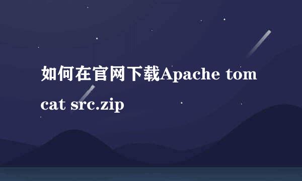 如何在官网下载Apache tomcat src.zip