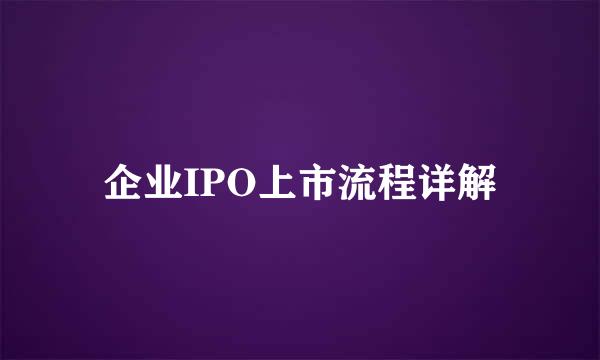 企业IPO上市流程详解