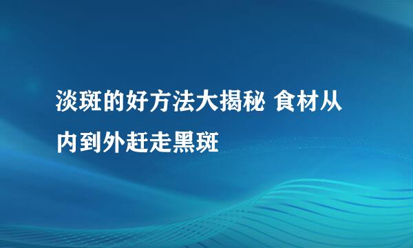 淡斑的好方法大揭秘 食材从内到外赶走黑斑