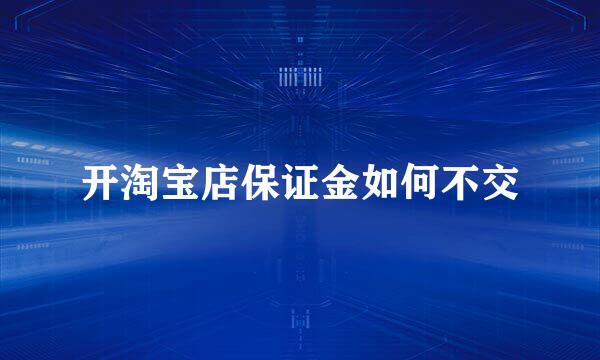 开淘宝店保证金如何不交