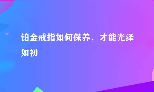铂金戒指如何保养，才能光泽如初
