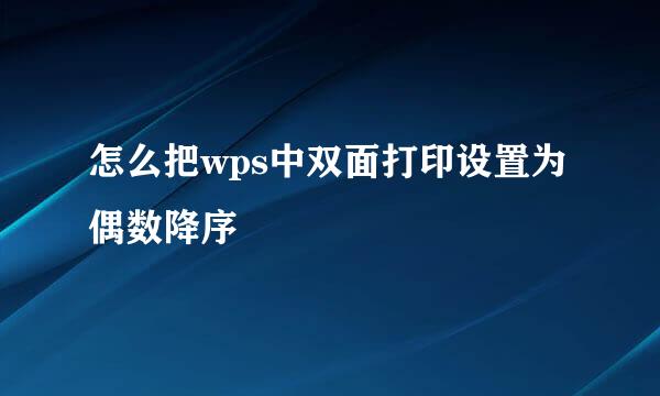 怎么把wps中双面打印设置为偶数降序