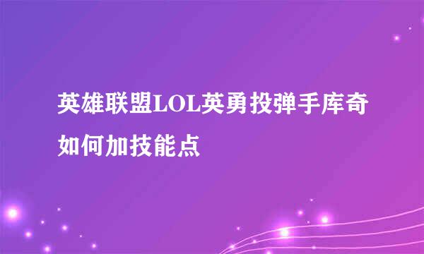 英雄联盟LOL英勇投弹手库奇如何加技能点