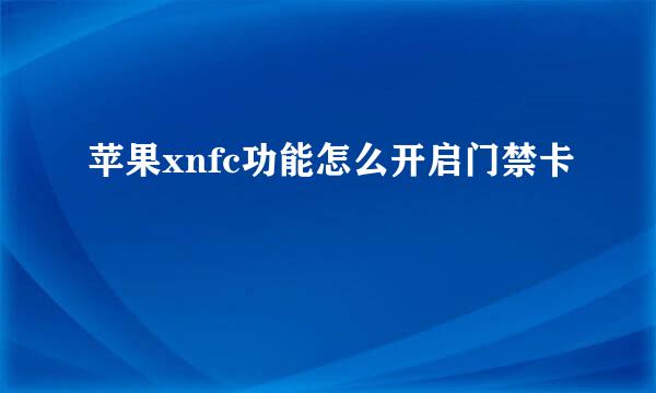 苹果xnfc功能怎么开启门禁卡