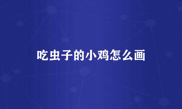 吃虫子的小鸡怎么画