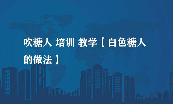 吹糖人 培训 教学【白色糖人的做法】