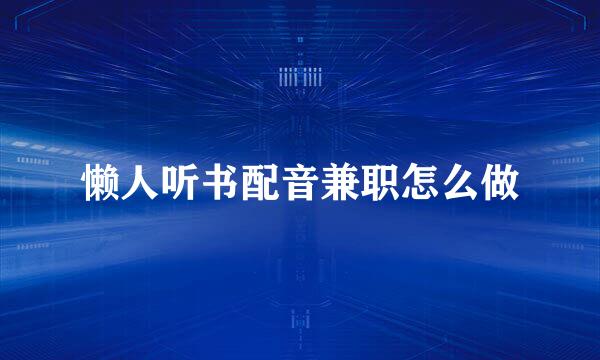 懒人听书配音兼职怎么做