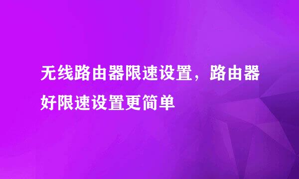 无线路由器限速设置，路由器好限速设置更简单