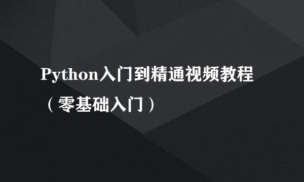 Python入门到精通视频教程（零基础入门）