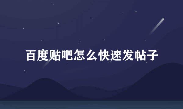百度贴吧怎么快速发帖子