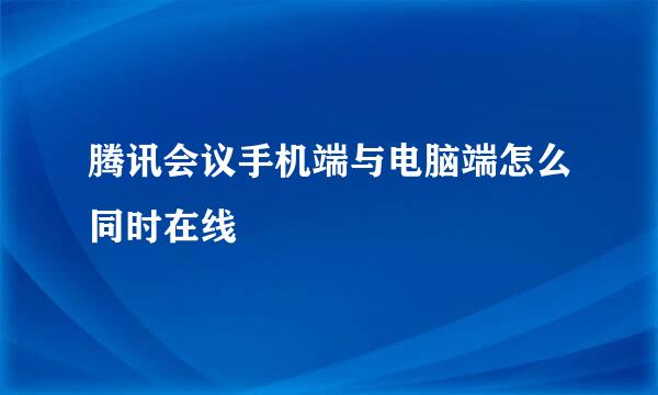 腾讯会议手机端与电脑端怎么同时在线
