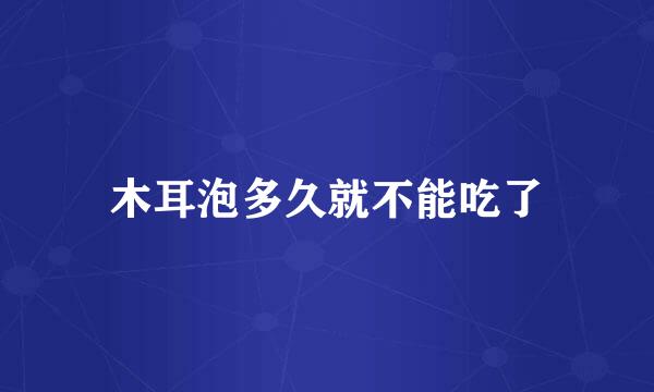 木耳泡多久就不能吃了
