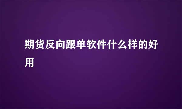 期货反向跟单软件什么样的好用