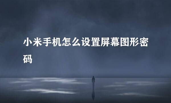 小米手机怎么设置屏幕图形密码