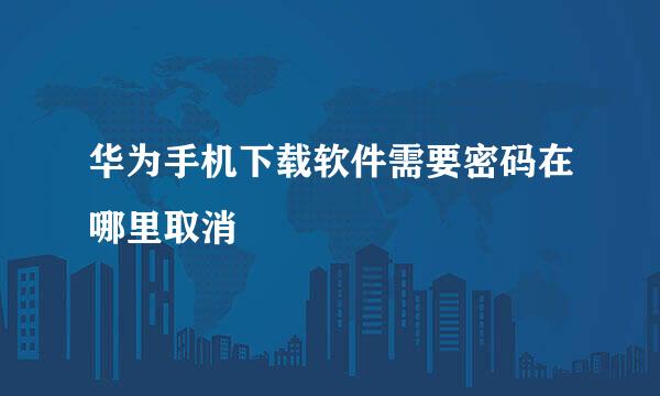 华为手机下载软件需要密码在哪里取消