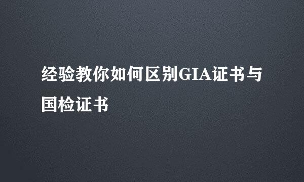 经验教你如何区别GIA证书与国检证书