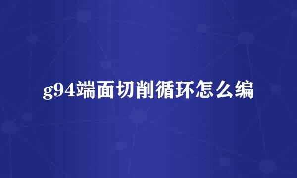 g94端面切削循环怎么编