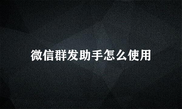 微信群发助手怎么使用