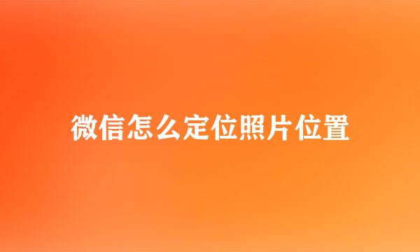 微信怎么定位照片位置