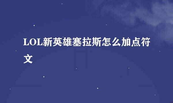 LOL新英雄塞拉斯怎么加点符文