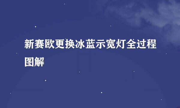 新赛欧更换冰蓝示宽灯全过程图解