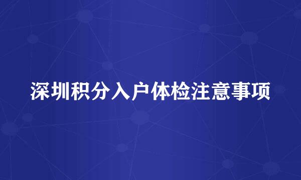 深圳积分入户体检注意事项