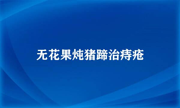 无花果炖猪蹄治痔疮