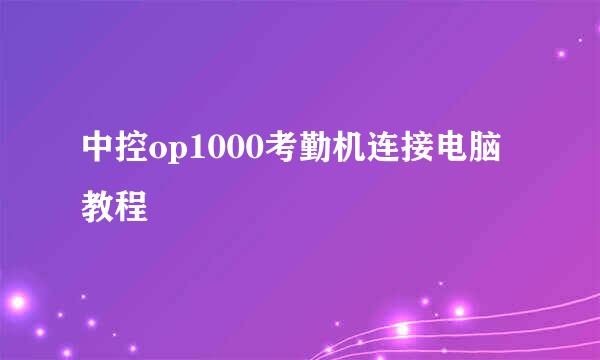 中控op1000考勤机连接电脑教程