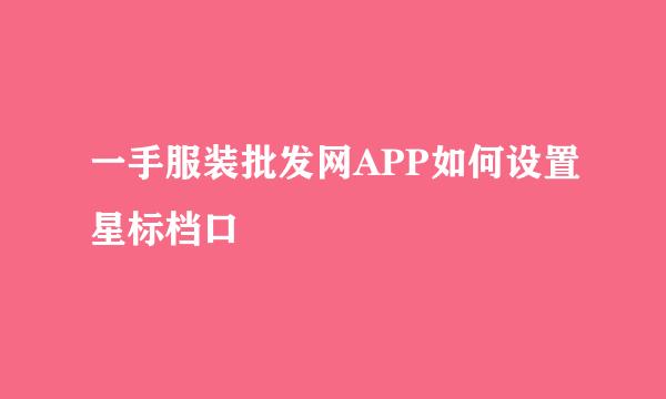 一手服装批发网APP如何设置星标档口
