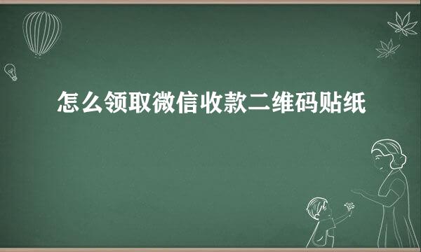 怎么领取微信收款二维码贴纸