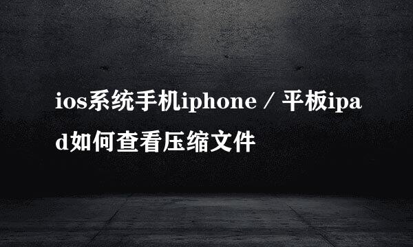 ios系统手机iphone／平板ipad如何查看压缩文件