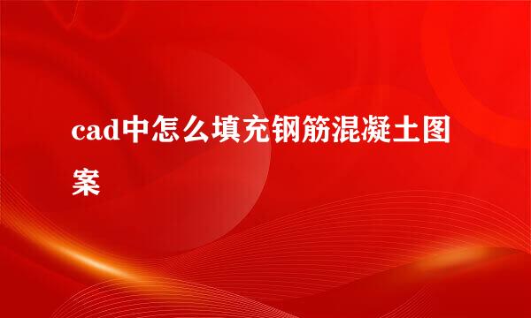 cad中怎么填充钢筋混凝土图案