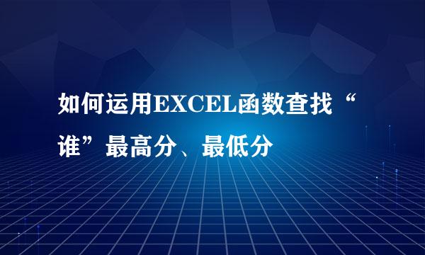 如何运用EXCEL函数查找“ 谁”最高分、最低分