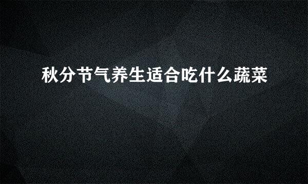 秋分节气养生适合吃什么蔬菜