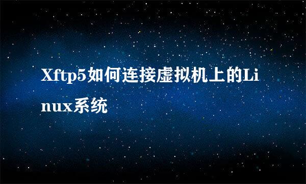 Xftp5如何连接虚拟机上的Linux系统