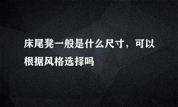 床尾凳一般是什么尺寸，可以根据风格选择吗
