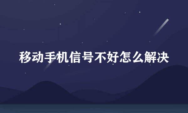 移动手机信号不好怎么解决