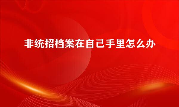 非统招档案在自己手里怎么办