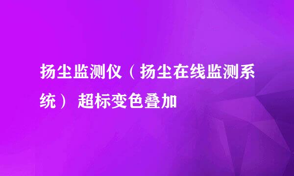 扬尘监测仪（扬尘在线监测系统） 超标变色叠加