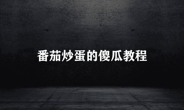 番茄炒蛋的傻瓜教程