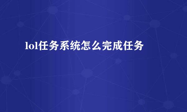 lol任务系统怎么完成任务