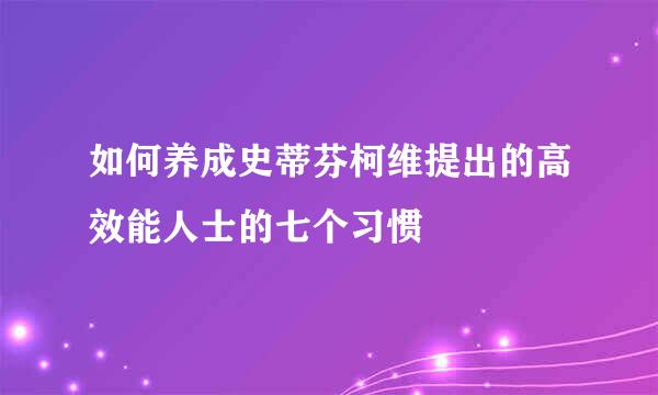 如何养成史蒂芬柯维提出的高效能人士的七个习惯