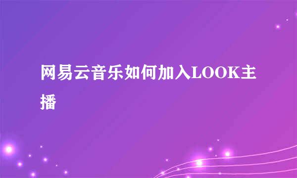 网易云音乐如何加入LOOK主播