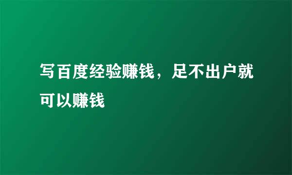 写百度经验赚钱，足不出户就可以赚钱