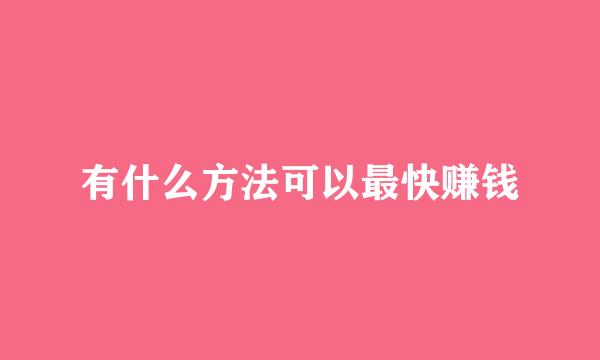 有什么方法可以最快赚钱