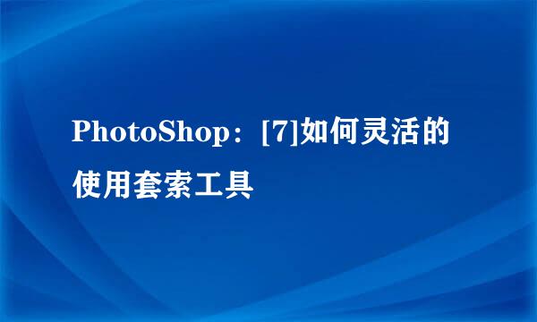 PhotoShop：[7]如何灵活的使用套索工具