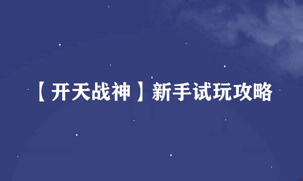 【开天战神】新手试玩攻略