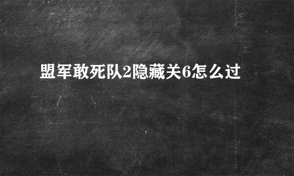 盟军敢死队2隐藏关6怎么过