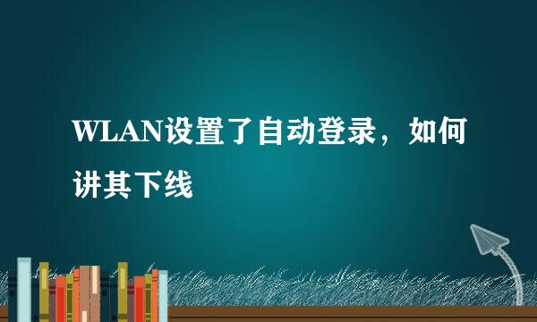 WLAN设置了自动登录，如何讲其下线
